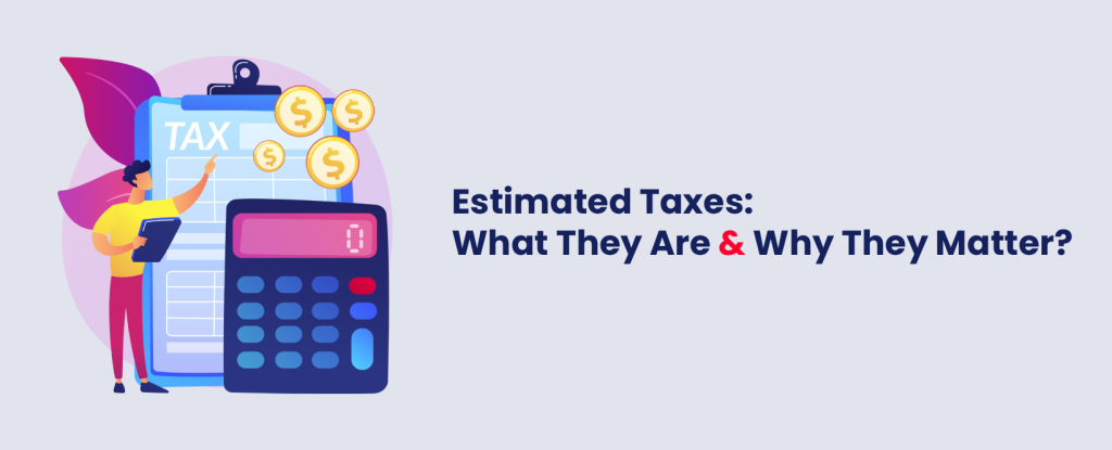 Estimated Taxes: What They Are & Why They Matter?